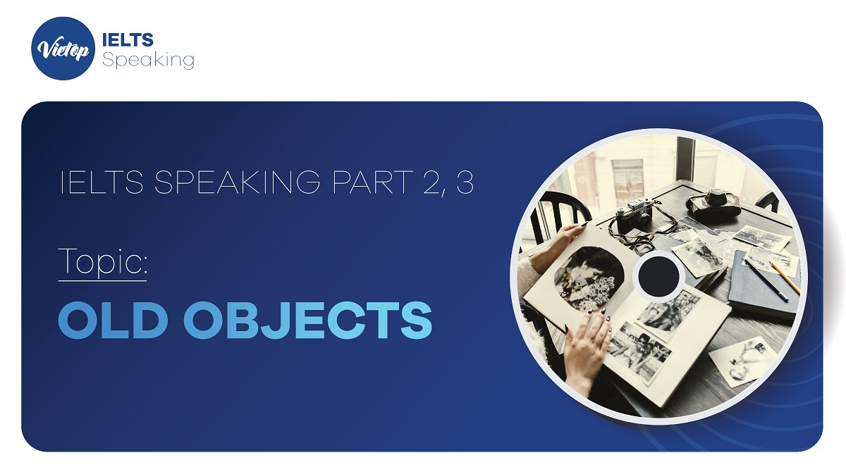 Bài mẫu topic Old Objects - IELTS Speaking part 2, 3