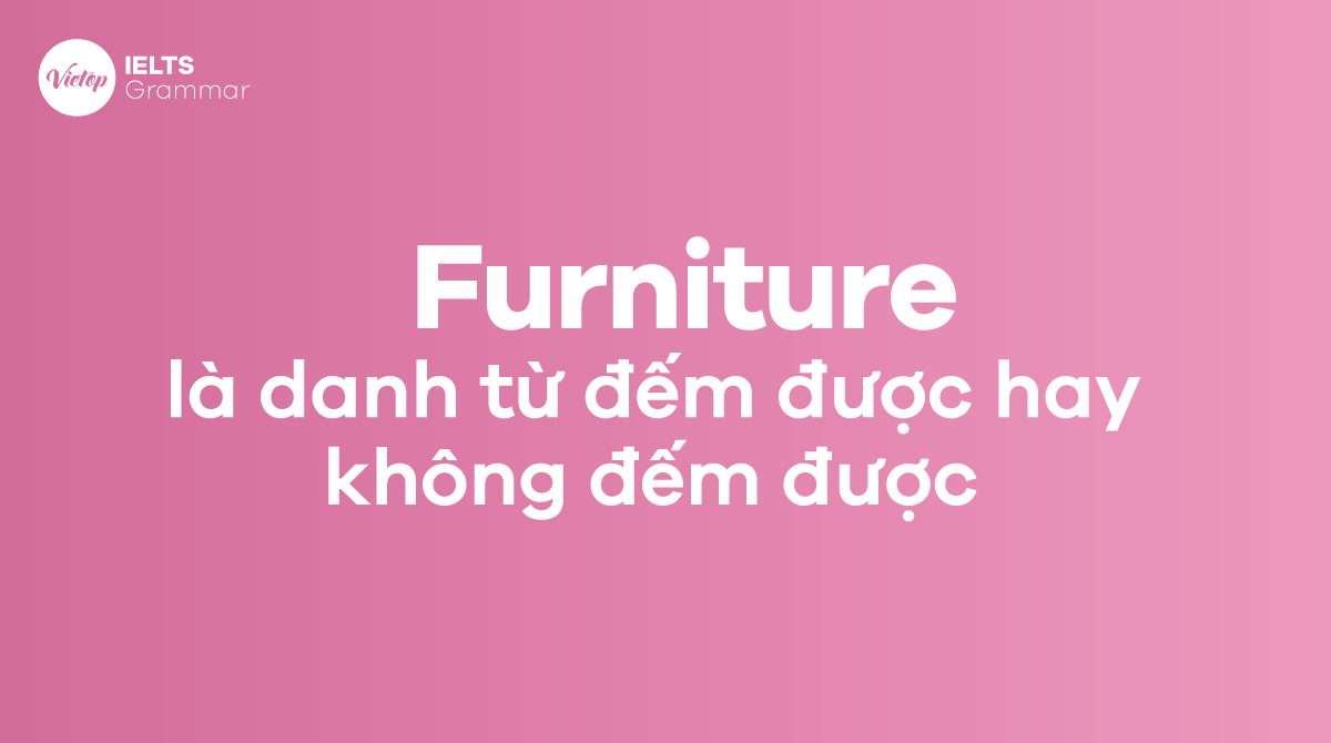 Furniture là danh từ đếm được hay không đếm được