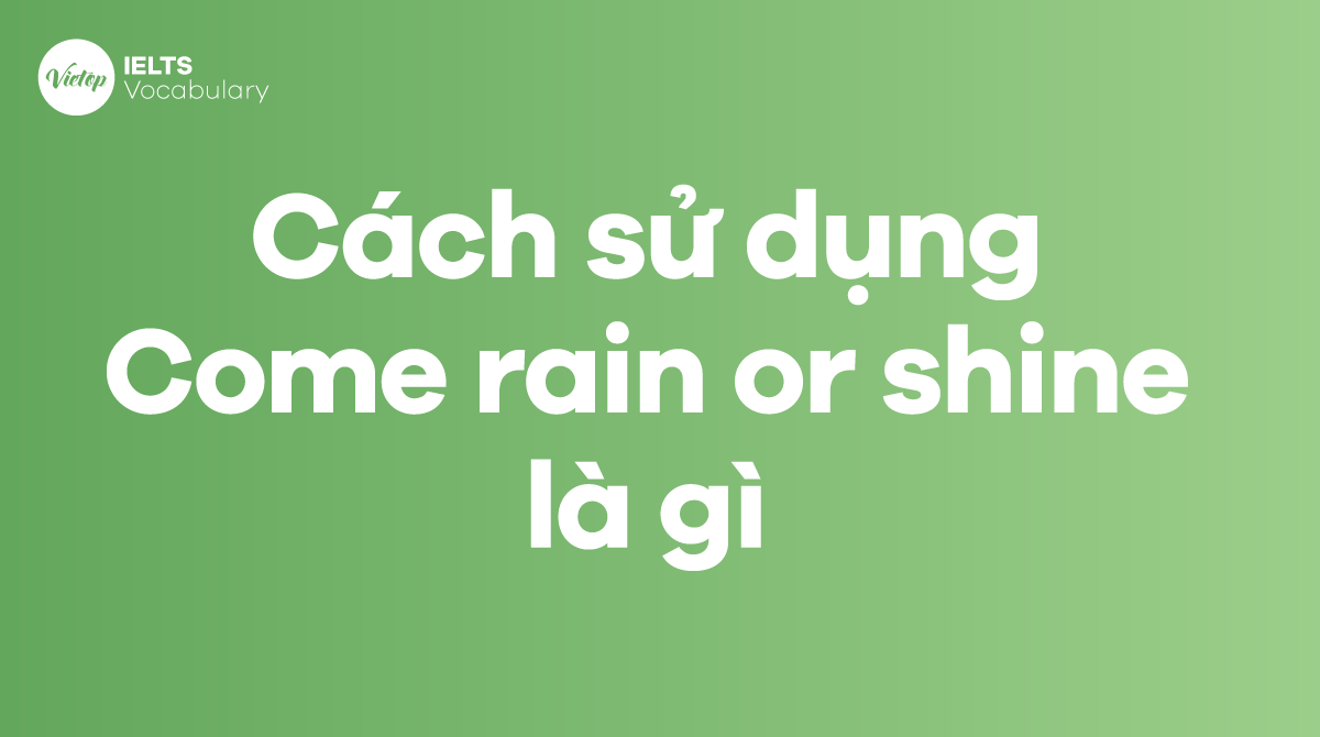 Cách sử dụng Idiom Come rain or shine