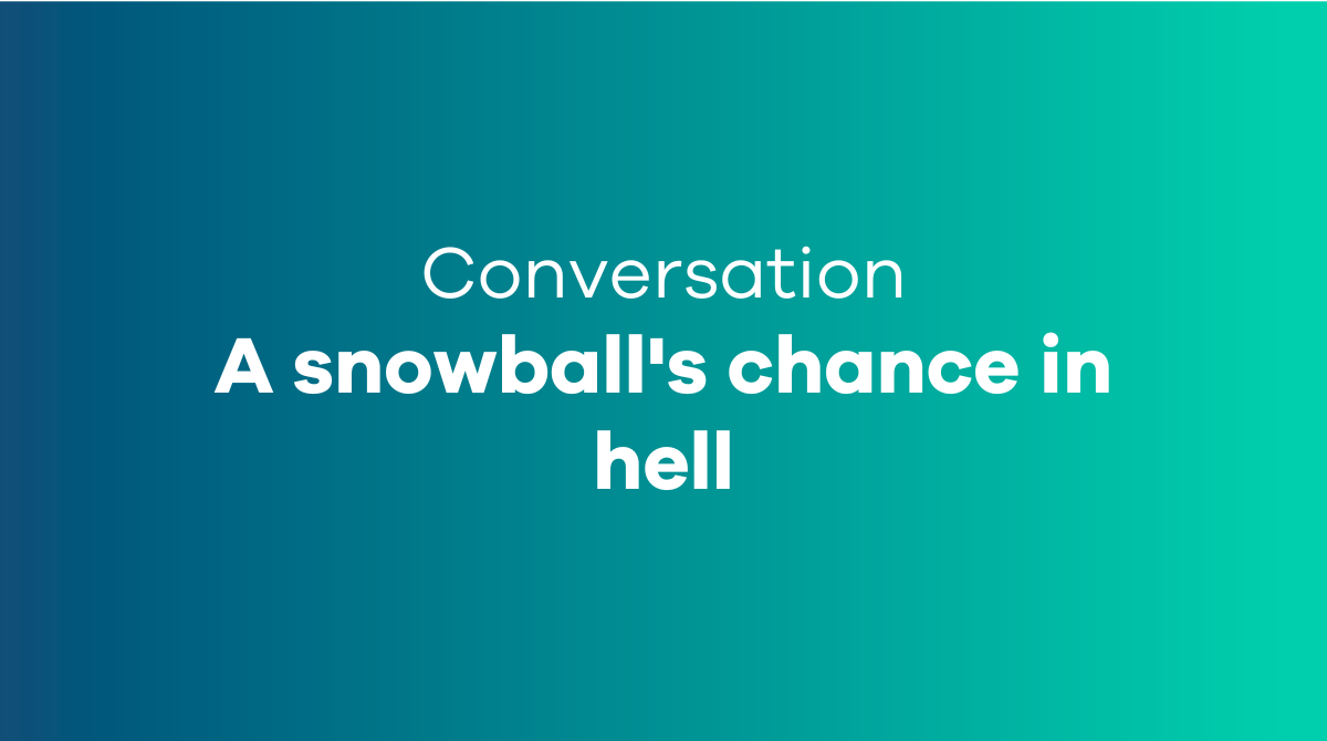 A snowball's chance in hell