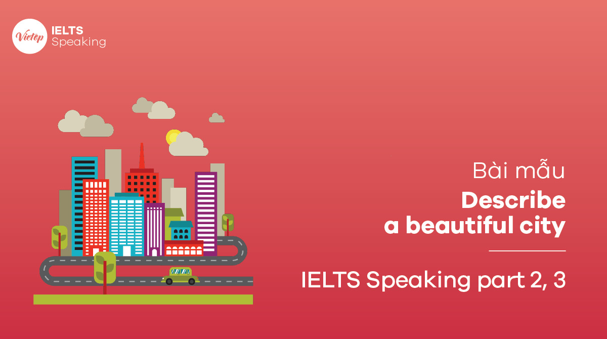 Describe a beautiful city – Bài mẫu IELTS Speaking part 2, part 3