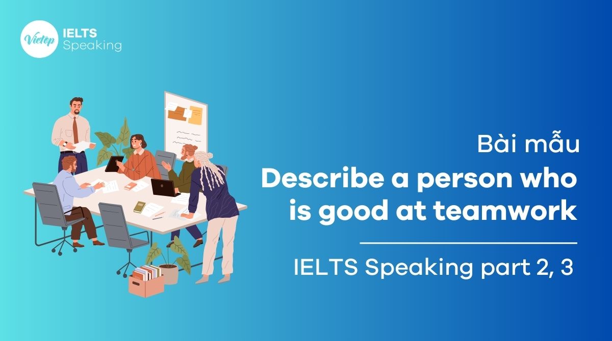 Describe a person who is good at teamwork - Bài mẫu IELTS Speaking part 2, 3