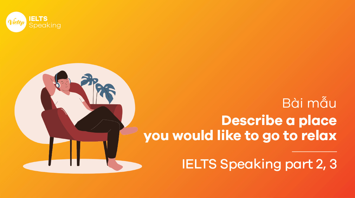Describe a place you would like to go to relax - Bài mẫu IELTS Speakig part 2, 3