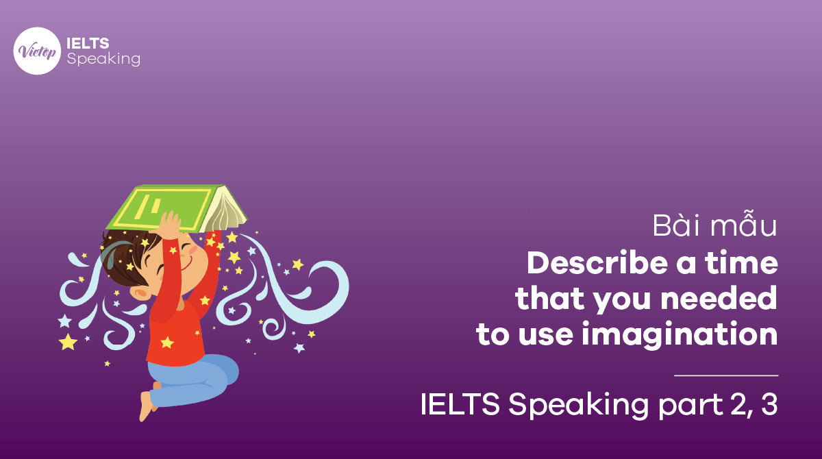 Describe a time that you needed to use imagination – Bài mẫu IELTS Speaking part 2, part 3