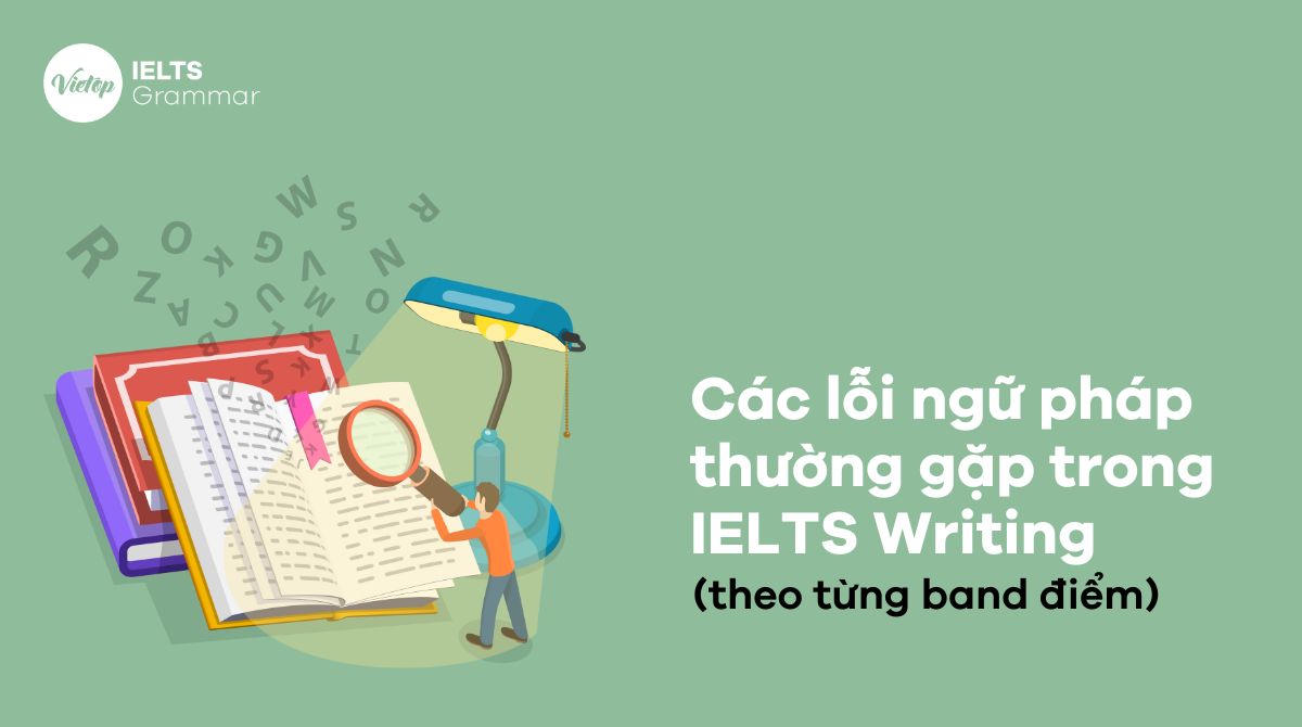 Tổng hợp các lỗi ngữ pháp thường gặp trong IELTS Writing theo band điểm